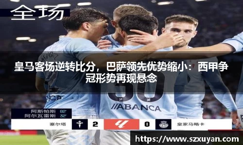 皇马客场逆转比分，巴萨领先优势缩小：西甲争冠形势再现悬念