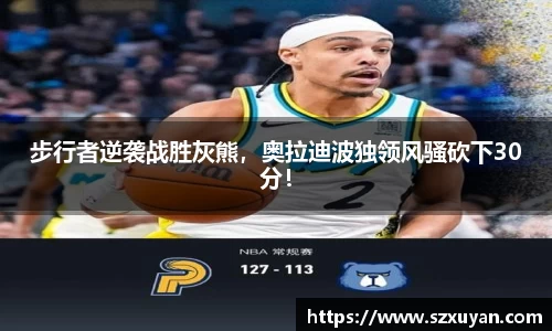 步行者逆袭战胜灰熊，奥拉迪波独领风骚砍下30分！